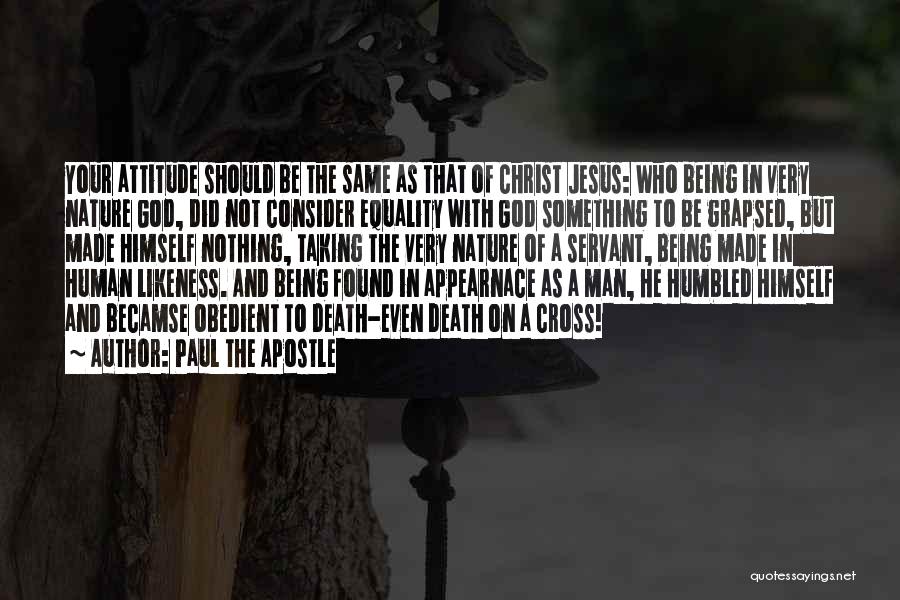 Paul The Apostle Quotes: Your Attitude Should Be The Same As That Of Christ Jesus: Who Being In Very Nature God, Did Not Consider