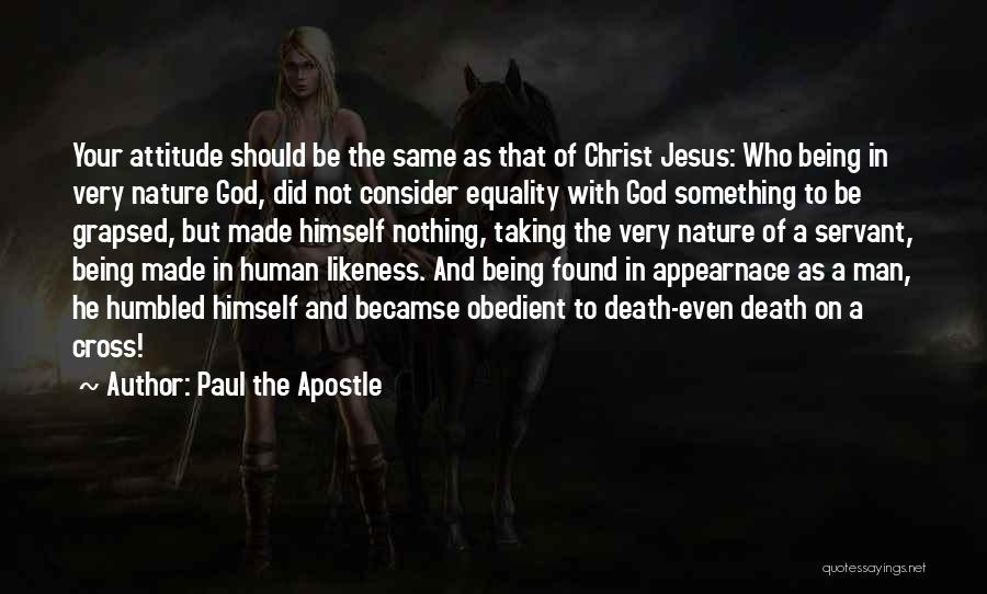 Paul The Apostle Quotes: Your Attitude Should Be The Same As That Of Christ Jesus: Who Being In Very Nature God, Did Not Consider