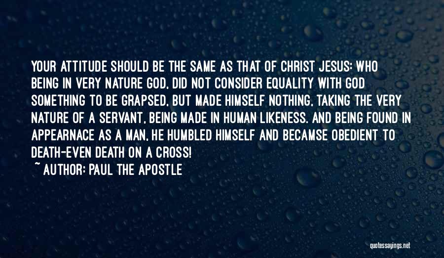 Paul The Apostle Quotes: Your Attitude Should Be The Same As That Of Christ Jesus: Who Being In Very Nature God, Did Not Consider