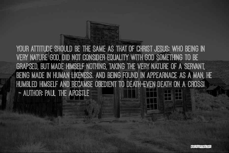 Paul The Apostle Quotes: Your Attitude Should Be The Same As That Of Christ Jesus: Who Being In Very Nature God, Did Not Consider