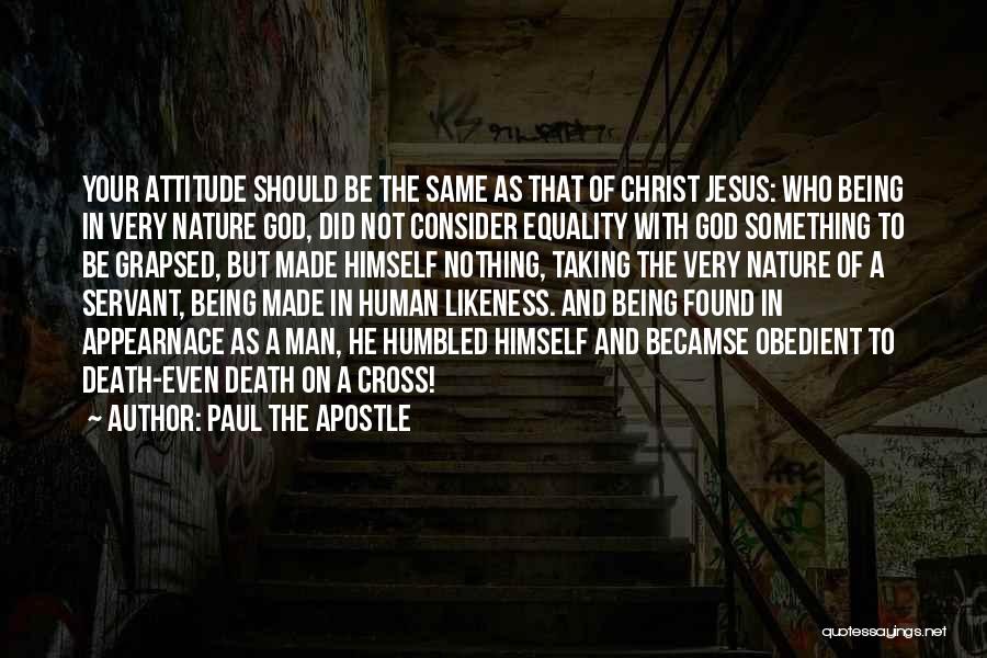 Paul The Apostle Quotes: Your Attitude Should Be The Same As That Of Christ Jesus: Who Being In Very Nature God, Did Not Consider