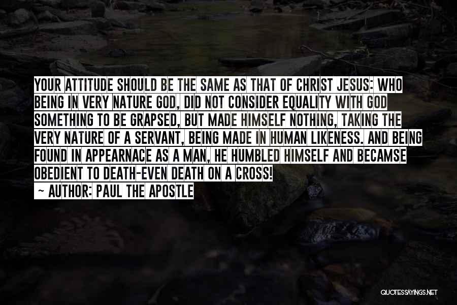 Paul The Apostle Quotes: Your Attitude Should Be The Same As That Of Christ Jesus: Who Being In Very Nature God, Did Not Consider