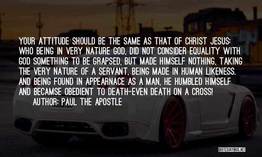 Paul The Apostle Quotes: Your Attitude Should Be The Same As That Of Christ Jesus: Who Being In Very Nature God, Did Not Consider