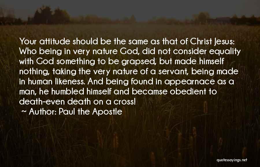 Paul The Apostle Quotes: Your Attitude Should Be The Same As That Of Christ Jesus: Who Being In Very Nature God, Did Not Consider