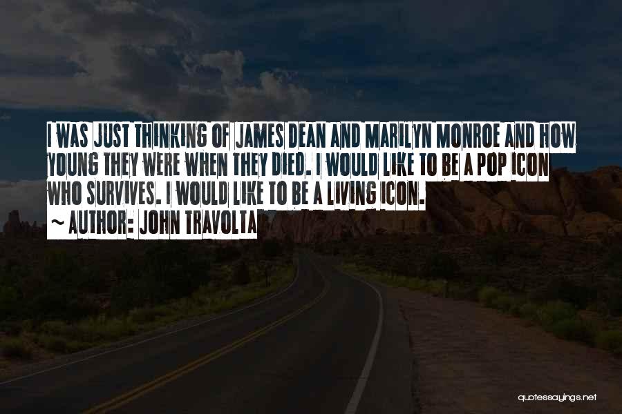 John Travolta Quotes: I Was Just Thinking Of James Dean And Marilyn Monroe And How Young They Were When They Died. I Would