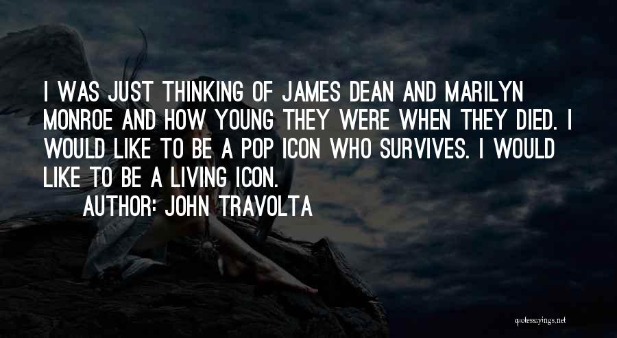 John Travolta Quotes: I Was Just Thinking Of James Dean And Marilyn Monroe And How Young They Were When They Died. I Would