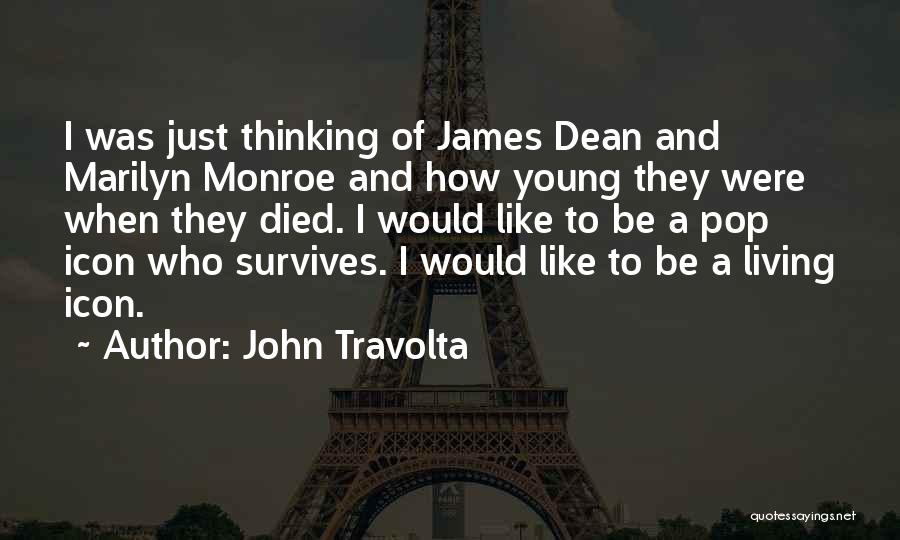 John Travolta Quotes: I Was Just Thinking Of James Dean And Marilyn Monroe And How Young They Were When They Died. I Would