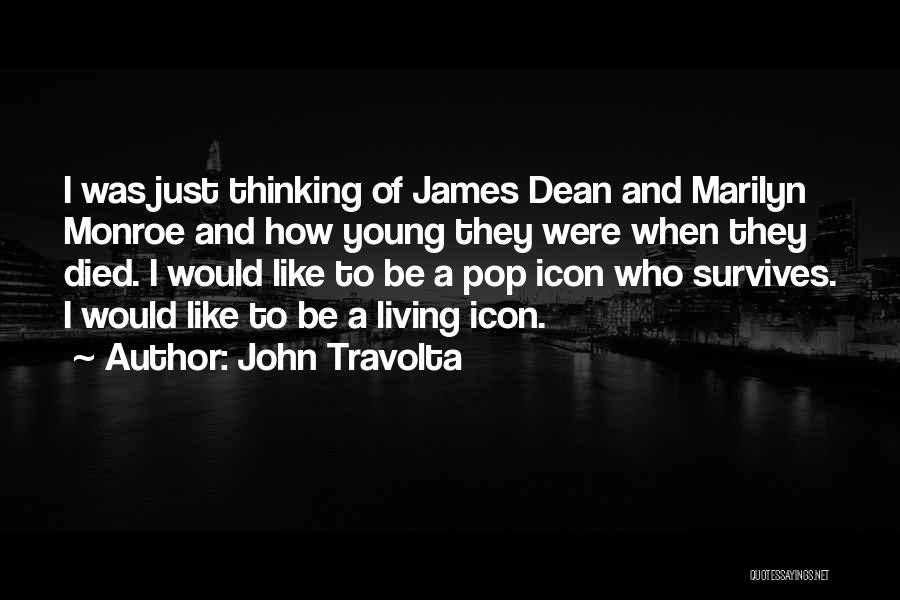 John Travolta Quotes: I Was Just Thinking Of James Dean And Marilyn Monroe And How Young They Were When They Died. I Would