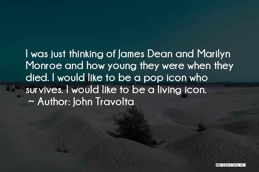 John Travolta Quotes: I Was Just Thinking Of James Dean And Marilyn Monroe And How Young They Were When They Died. I Would