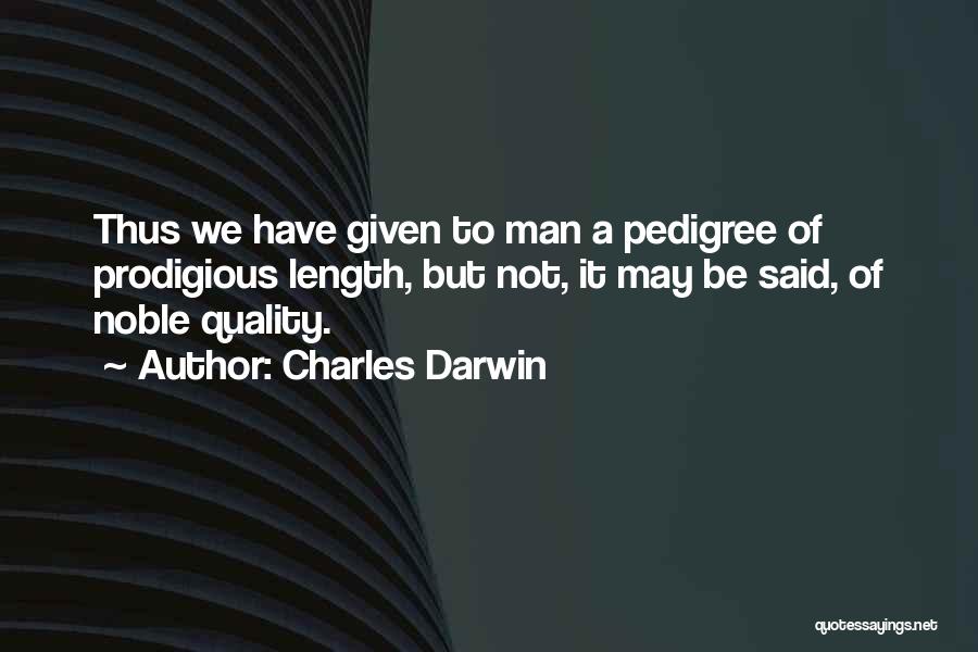 Charles Darwin Quotes: Thus We Have Given To Man A Pedigree Of Prodigious Length, But Not, It May Be Said, Of Noble Quality.