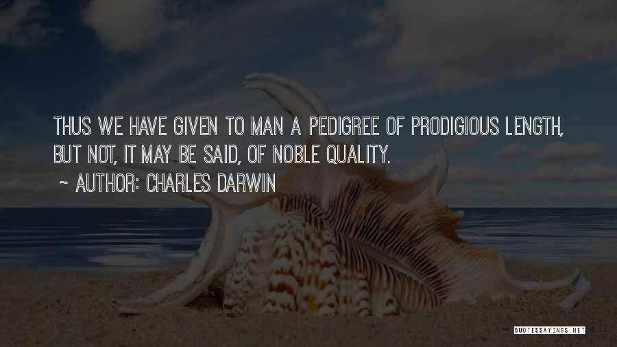 Charles Darwin Quotes: Thus We Have Given To Man A Pedigree Of Prodigious Length, But Not, It May Be Said, Of Noble Quality.