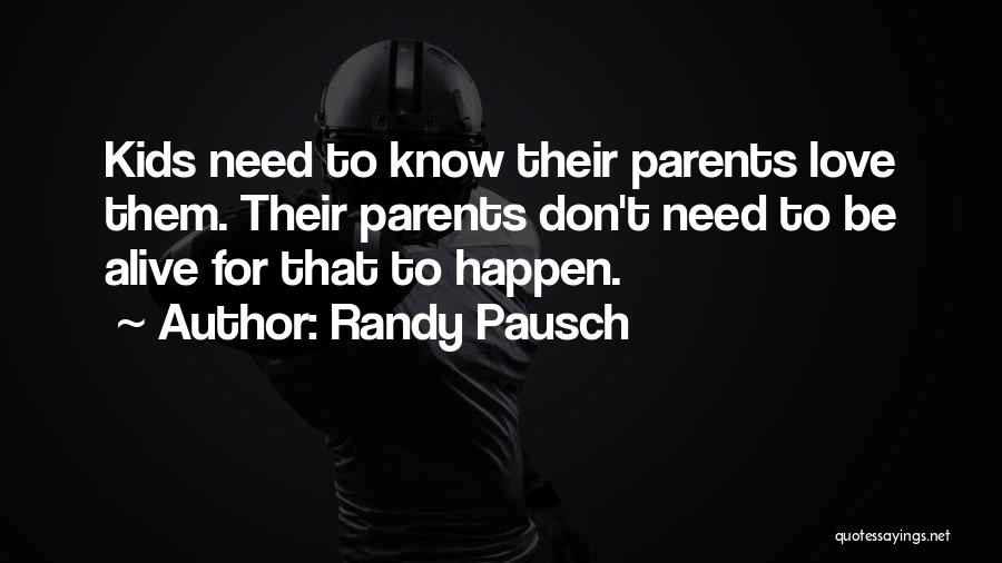 Randy Pausch Quotes: Kids Need To Know Their Parents Love Them. Their Parents Don't Need To Be Alive For That To Happen.