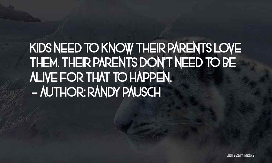 Randy Pausch Quotes: Kids Need To Know Their Parents Love Them. Their Parents Don't Need To Be Alive For That To Happen.
