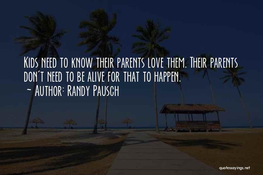 Randy Pausch Quotes: Kids Need To Know Their Parents Love Them. Their Parents Don't Need To Be Alive For That To Happen.
