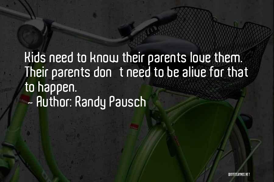 Randy Pausch Quotes: Kids Need To Know Their Parents Love Them. Their Parents Don't Need To Be Alive For That To Happen.