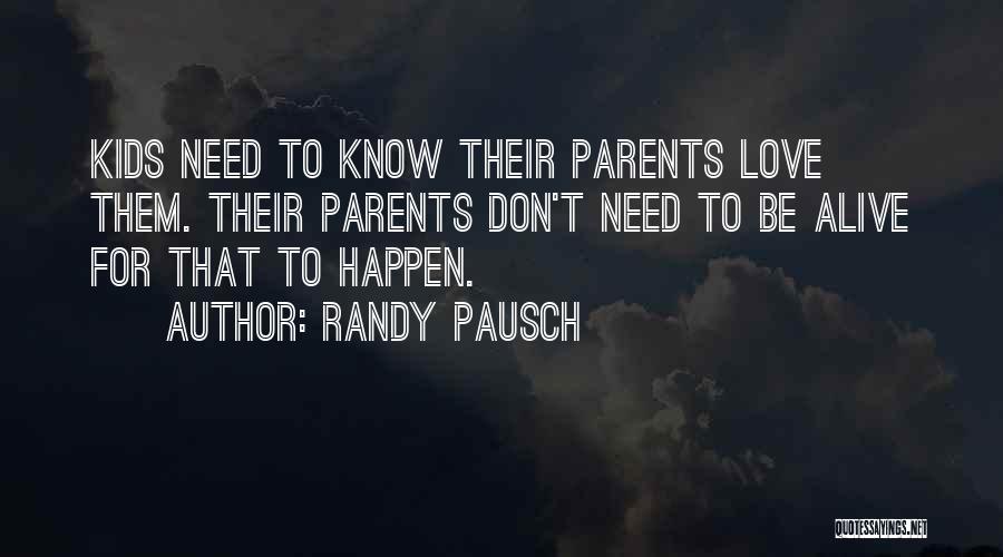 Randy Pausch Quotes: Kids Need To Know Their Parents Love Them. Their Parents Don't Need To Be Alive For That To Happen.