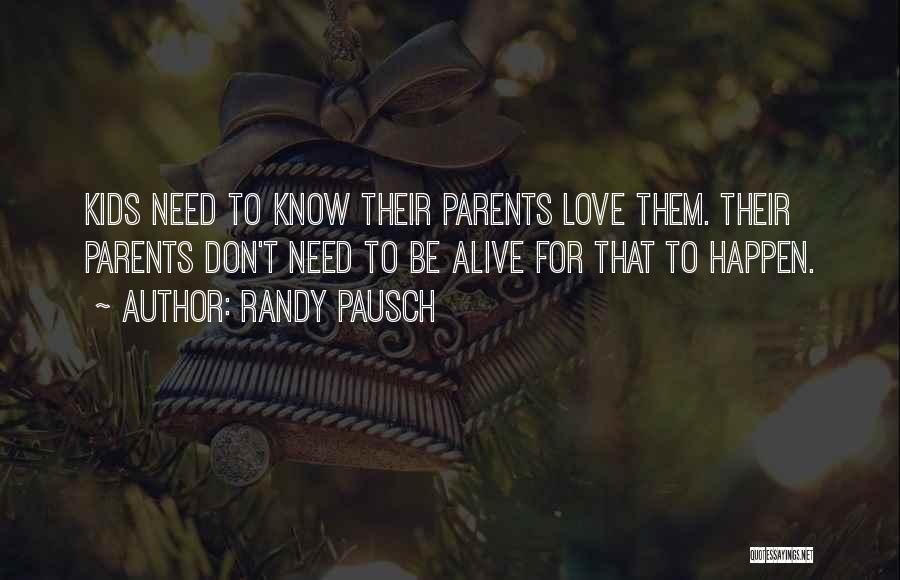 Randy Pausch Quotes: Kids Need To Know Their Parents Love Them. Their Parents Don't Need To Be Alive For That To Happen.