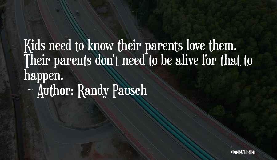 Randy Pausch Quotes: Kids Need To Know Their Parents Love Them. Their Parents Don't Need To Be Alive For That To Happen.