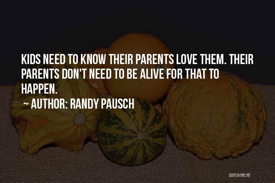 Randy Pausch Quotes: Kids Need To Know Their Parents Love Them. Their Parents Don't Need To Be Alive For That To Happen.