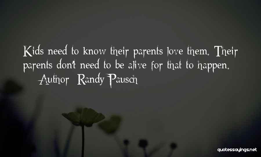 Randy Pausch Quotes: Kids Need To Know Their Parents Love Them. Their Parents Don't Need To Be Alive For That To Happen.