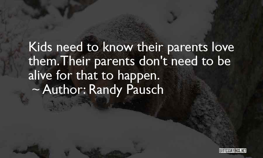 Randy Pausch Quotes: Kids Need To Know Their Parents Love Them. Their Parents Don't Need To Be Alive For That To Happen.