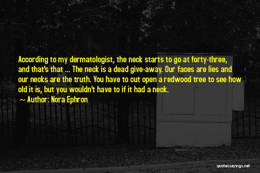 Nora Ephron Quotes: According To My Dermatologist, The Neck Starts To Go At Forty-three, And That's That ... The Neck Is A Dead