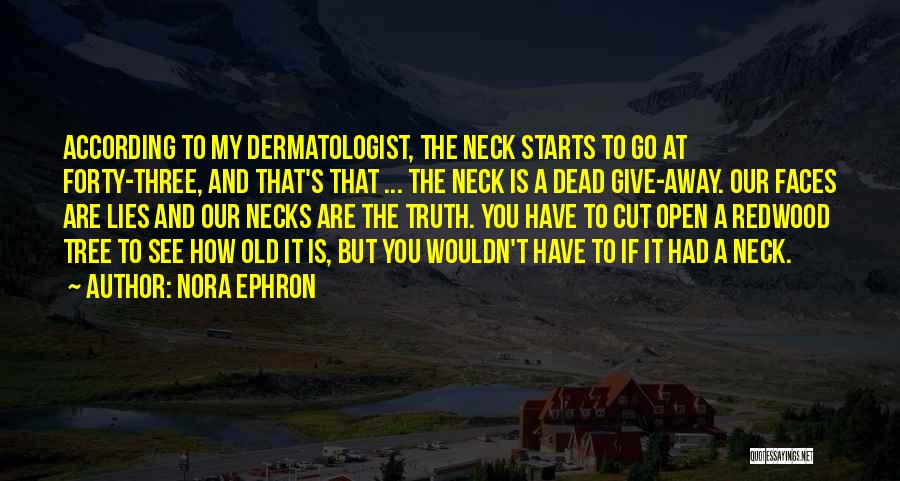 Nora Ephron Quotes: According To My Dermatologist, The Neck Starts To Go At Forty-three, And That's That ... The Neck Is A Dead