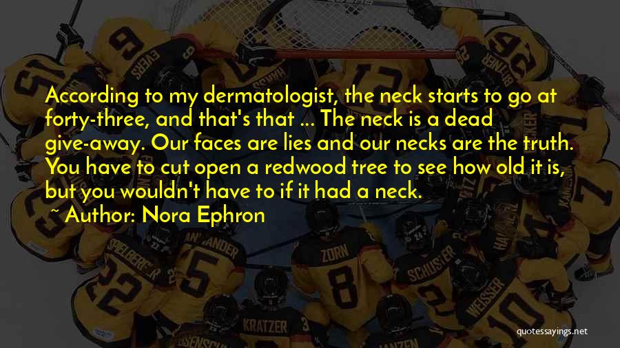 Nora Ephron Quotes: According To My Dermatologist, The Neck Starts To Go At Forty-three, And That's That ... The Neck Is A Dead