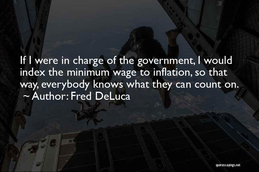 Fred DeLuca Quotes: If I Were In Charge Of The Government, I Would Index The Minimum Wage To Inflation, So That Way, Everybody