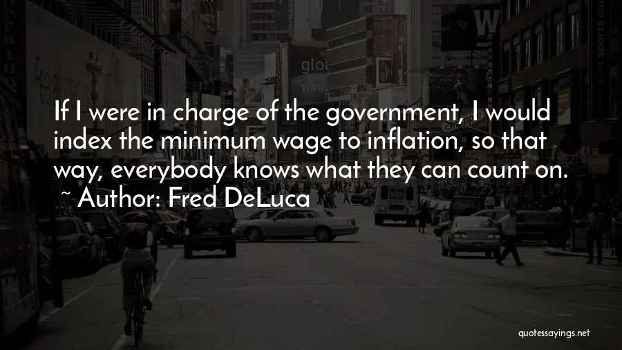 Fred DeLuca Quotes: If I Were In Charge Of The Government, I Would Index The Minimum Wage To Inflation, So That Way, Everybody