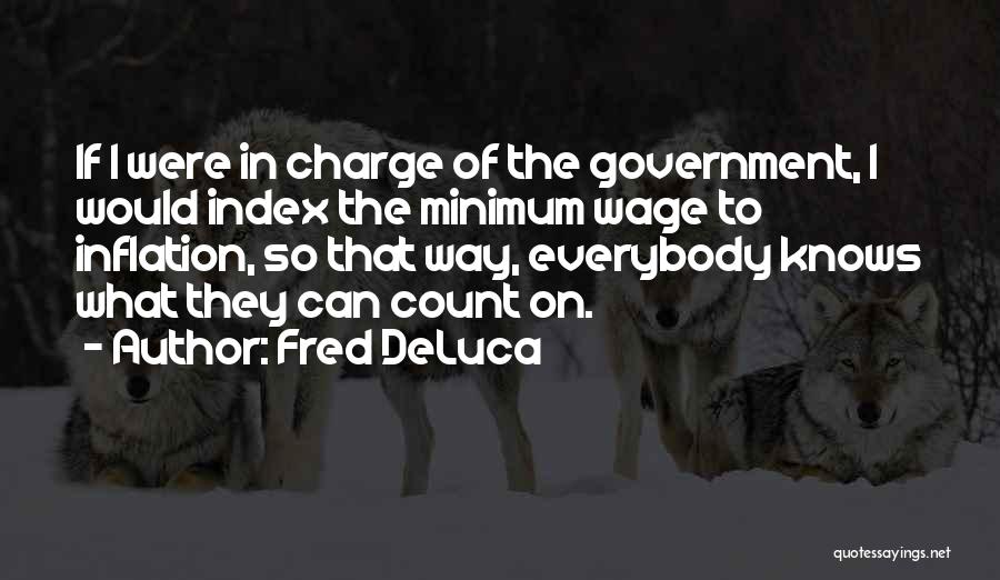 Fred DeLuca Quotes: If I Were In Charge Of The Government, I Would Index The Minimum Wage To Inflation, So That Way, Everybody