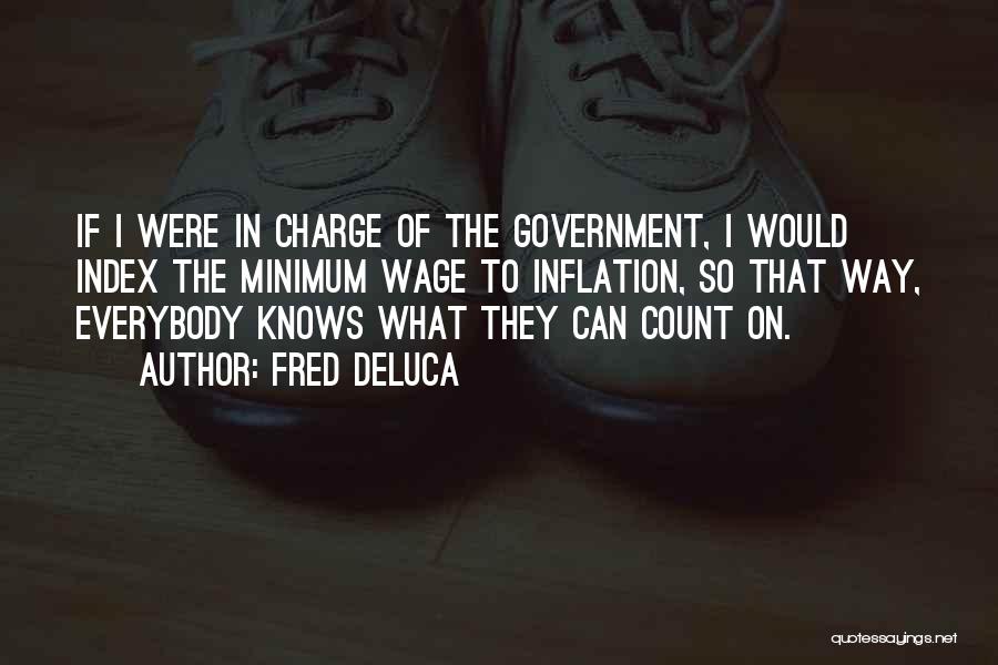 Fred DeLuca Quotes: If I Were In Charge Of The Government, I Would Index The Minimum Wage To Inflation, So That Way, Everybody