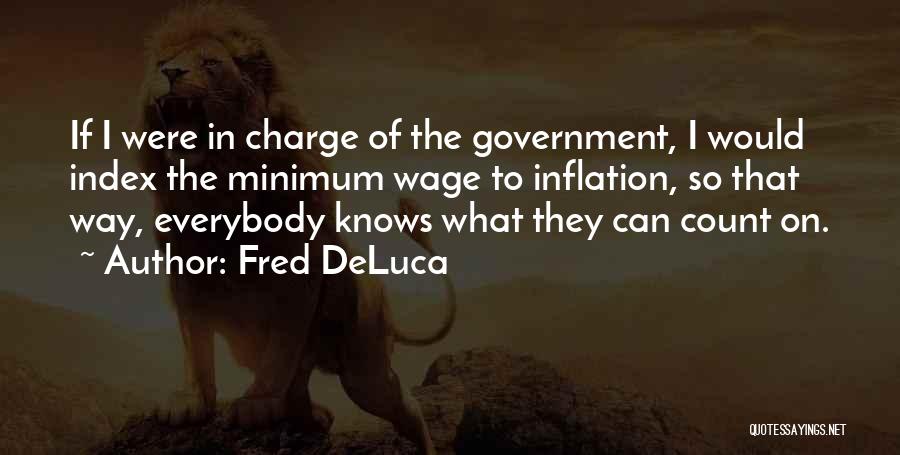 Fred DeLuca Quotes: If I Were In Charge Of The Government, I Would Index The Minimum Wage To Inflation, So That Way, Everybody