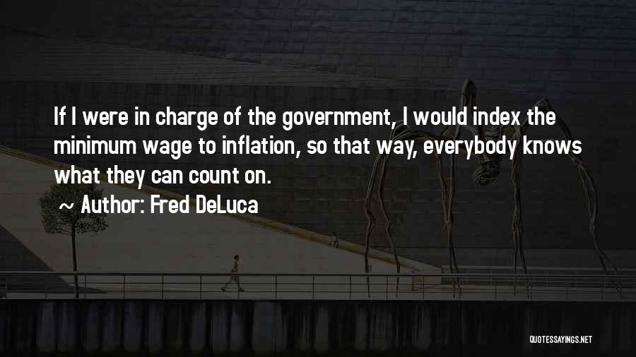 Fred DeLuca Quotes: If I Were In Charge Of The Government, I Would Index The Minimum Wage To Inflation, So That Way, Everybody