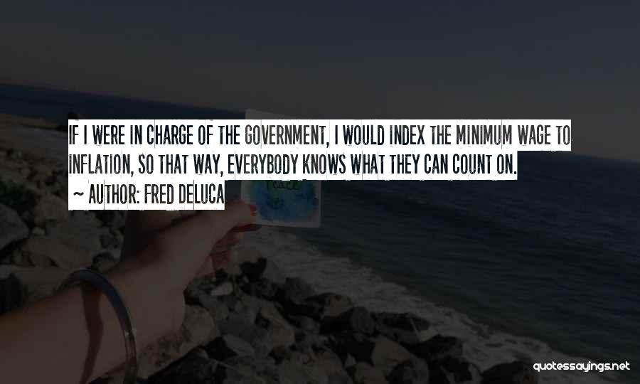 Fred DeLuca Quotes: If I Were In Charge Of The Government, I Would Index The Minimum Wage To Inflation, So That Way, Everybody