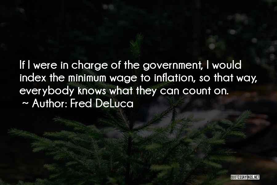 Fred DeLuca Quotes: If I Were In Charge Of The Government, I Would Index The Minimum Wage To Inflation, So That Way, Everybody