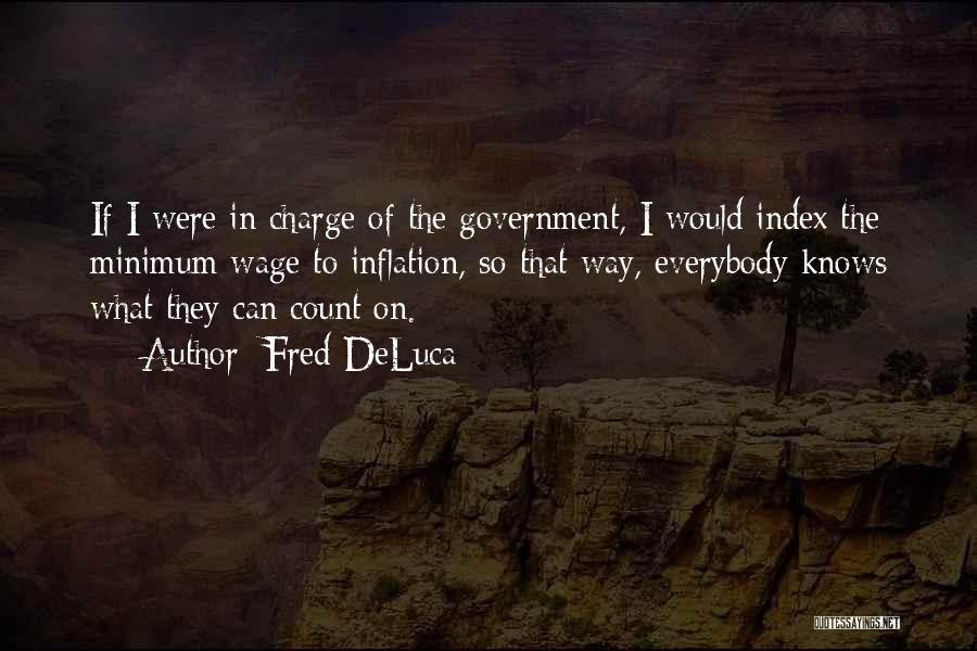 Fred DeLuca Quotes: If I Were In Charge Of The Government, I Would Index The Minimum Wage To Inflation, So That Way, Everybody