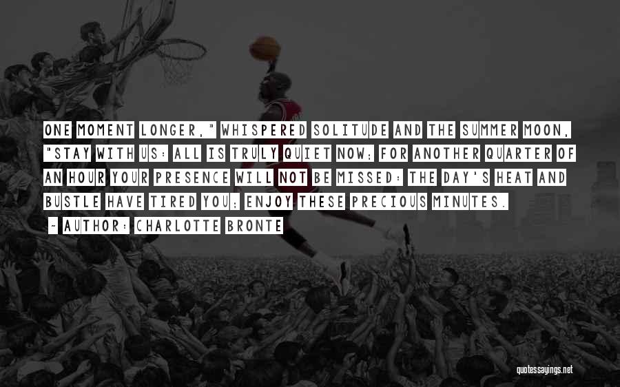 Charlotte Bronte Quotes: One Moment Longer, Whispered Solitude And The Summer Moon, Stay With Us: All Is Truly Quiet Now; For Another Quarter