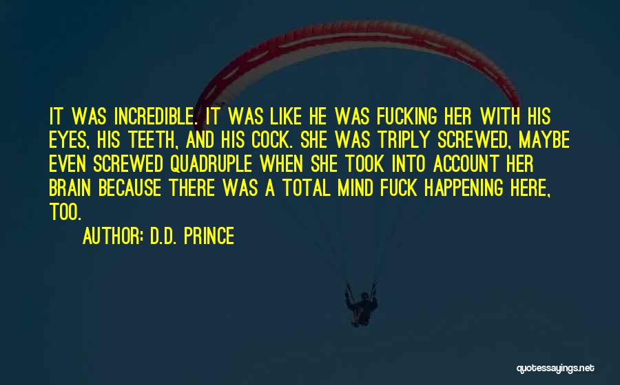 D.D. Prince Quotes: It Was Incredible. It Was Like He Was Fucking Her With His Eyes, His Teeth, And His Cock. She Was