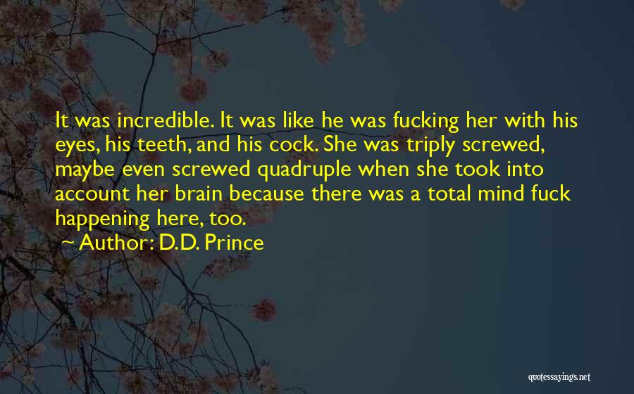 D.D. Prince Quotes: It Was Incredible. It Was Like He Was Fucking Her With His Eyes, His Teeth, And His Cock. She Was