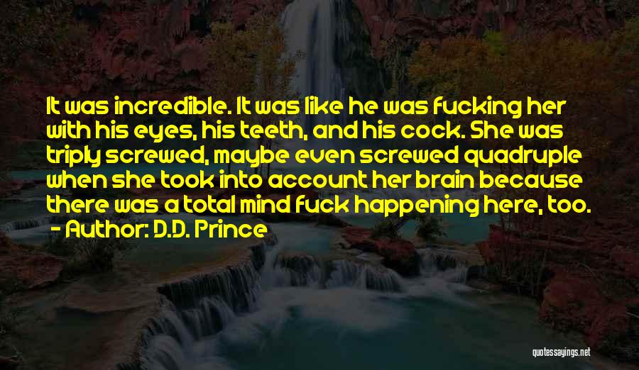 D.D. Prince Quotes: It Was Incredible. It Was Like He Was Fucking Her With His Eyes, His Teeth, And His Cock. She Was