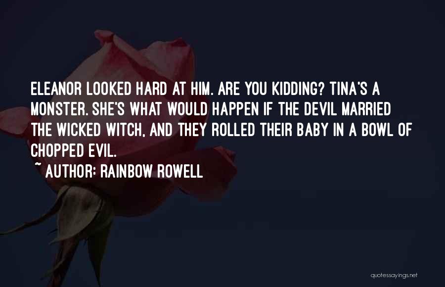 Rainbow Rowell Quotes: Eleanor Looked Hard At Him. Are You Kidding? Tina's A Monster. She's What Would Happen If The Devil Married The