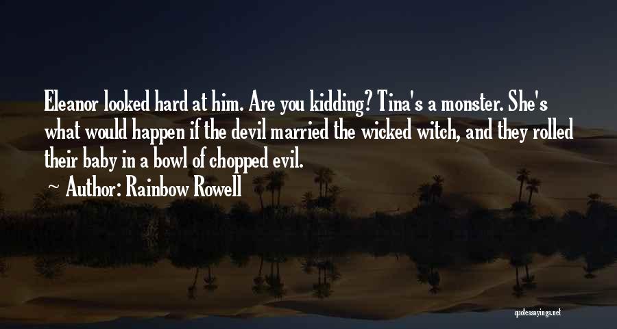 Rainbow Rowell Quotes: Eleanor Looked Hard At Him. Are You Kidding? Tina's A Monster. She's What Would Happen If The Devil Married The