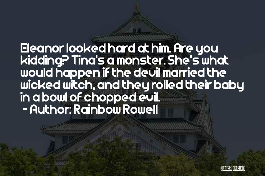 Rainbow Rowell Quotes: Eleanor Looked Hard At Him. Are You Kidding? Tina's A Monster. She's What Would Happen If The Devil Married The