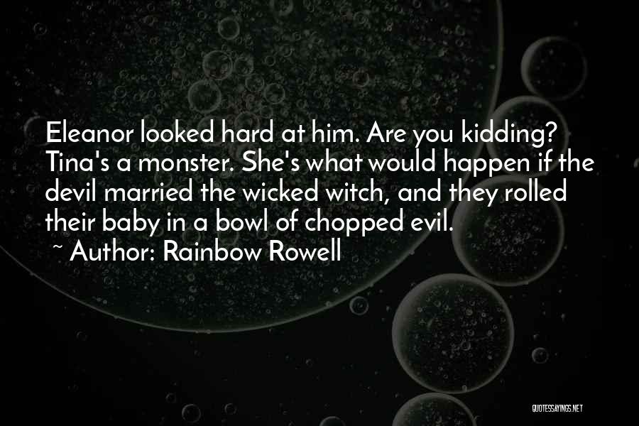 Rainbow Rowell Quotes: Eleanor Looked Hard At Him. Are You Kidding? Tina's A Monster. She's What Would Happen If The Devil Married The