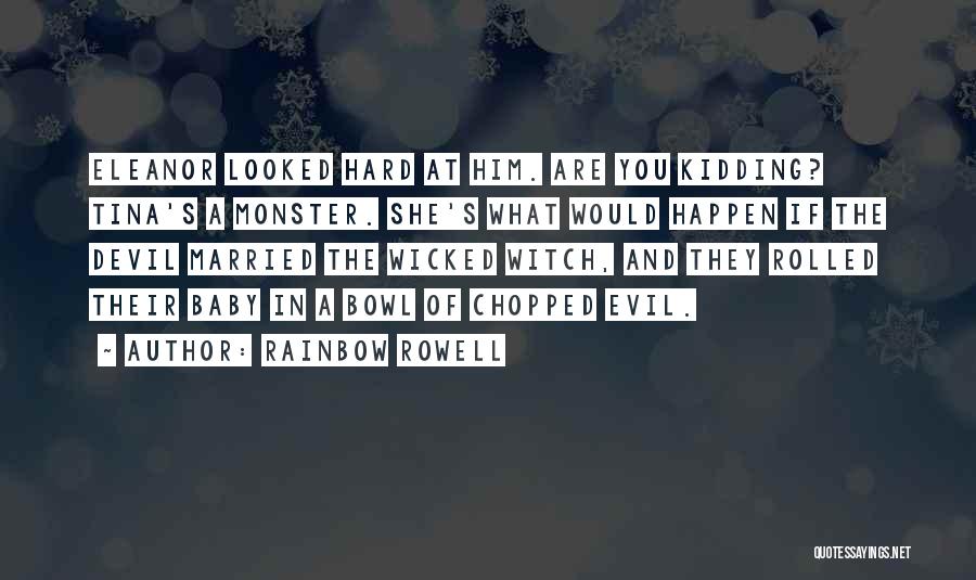 Rainbow Rowell Quotes: Eleanor Looked Hard At Him. Are You Kidding? Tina's A Monster. She's What Would Happen If The Devil Married The