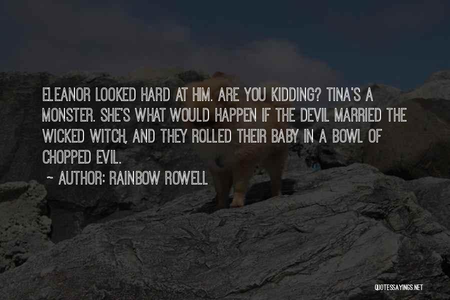 Rainbow Rowell Quotes: Eleanor Looked Hard At Him. Are You Kidding? Tina's A Monster. She's What Would Happen If The Devil Married The