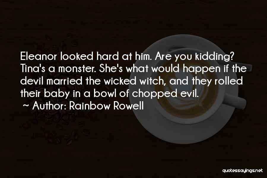 Rainbow Rowell Quotes: Eleanor Looked Hard At Him. Are You Kidding? Tina's A Monster. She's What Would Happen If The Devil Married The