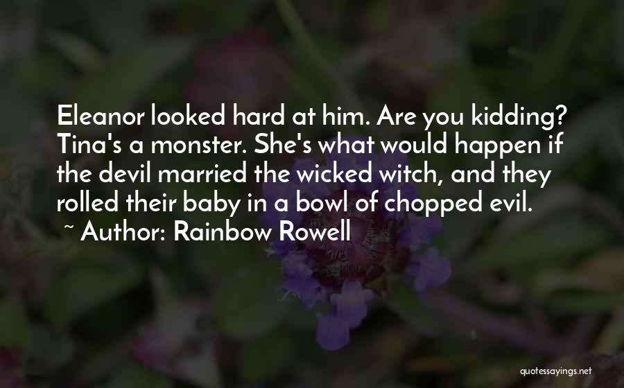 Rainbow Rowell Quotes: Eleanor Looked Hard At Him. Are You Kidding? Tina's A Monster. She's What Would Happen If The Devil Married The
