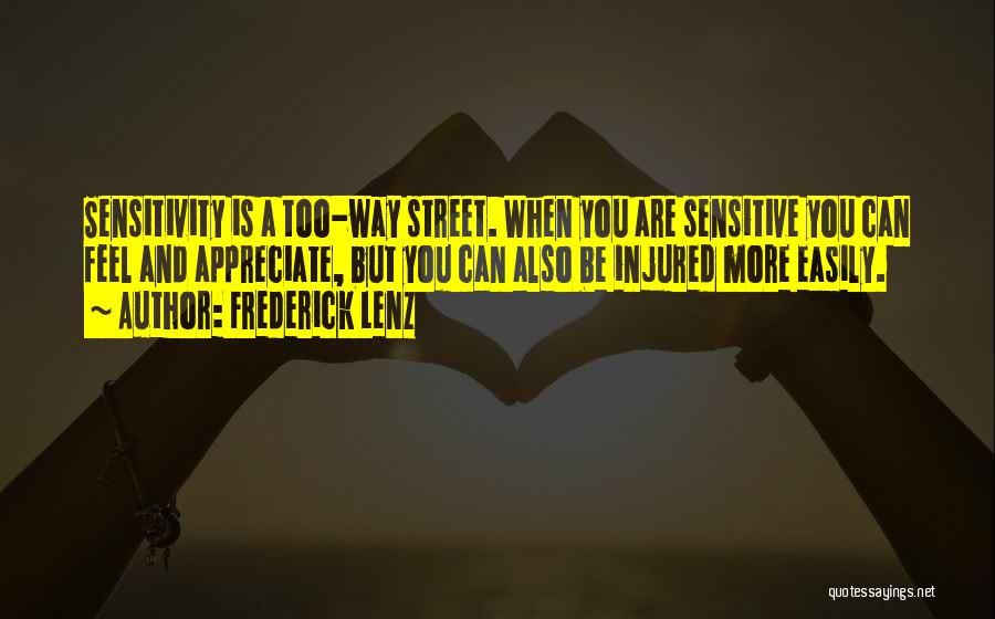 Frederick Lenz Quotes: Sensitivity Is A Too-way Street. When You Are Sensitive You Can Feel And Appreciate, But You Can Also Be Injured